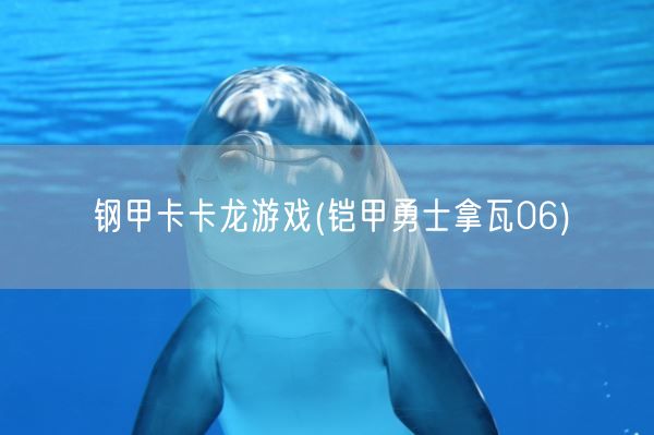 钢甲卡卡龙游戏(铠甲勇士拿瓦06)(图1)