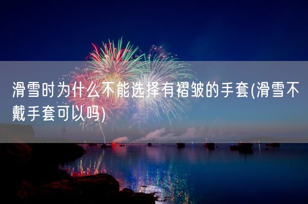 滑雪时为什么不能选择有褶皱的手套(滑雪不戴手套可以吗)(图1)