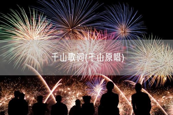 千山歌词(千山原唱)(图1) 千山歌词(千山原唱)(图1)
