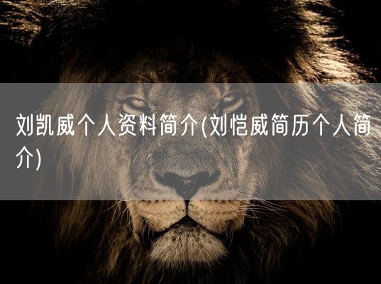 刘凯威个人资料简介(刘恺威简历个人简介)(图1)