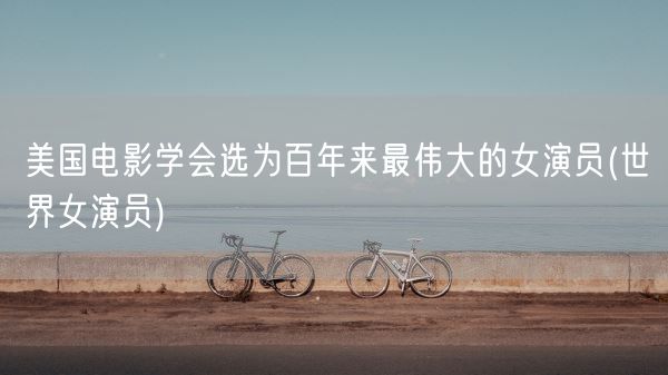 美国电影学会选为百年来最伟大的女演员(世界女演员)(图1) 美国电影学会选为百年来最伟大的女演员(世界女演员)(图1)