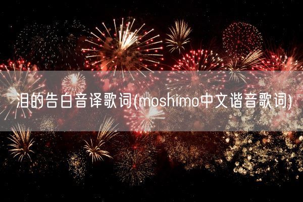 泪的告白音译歌词(moshimo中文谐音歌词)(图1)