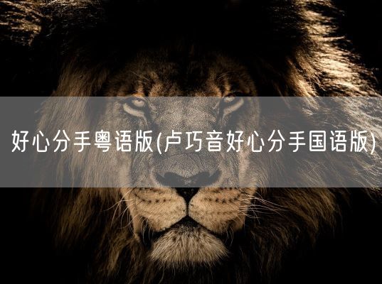 好心分手粤语版(卢巧音好心分手国语版)(图1) 好心分手粤语版(卢巧音好心分手国语版)(图1)