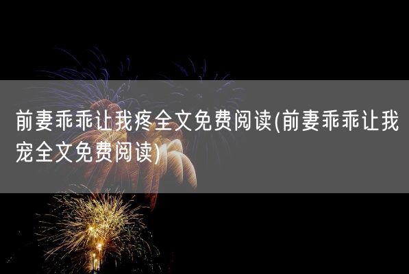 前妻乖乖让我疼全文免费阅读(前妻乖乖让我宠全文免费阅读)(图1)