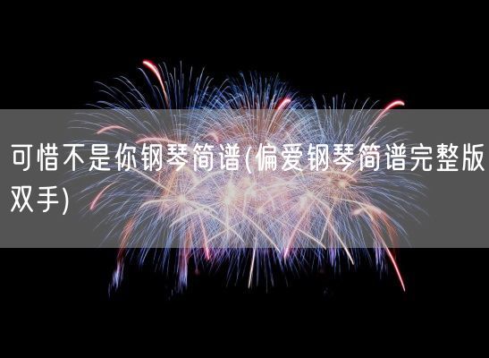 可惜不是你钢琴简谱(偏爱钢琴简谱完整版双手)(图1)