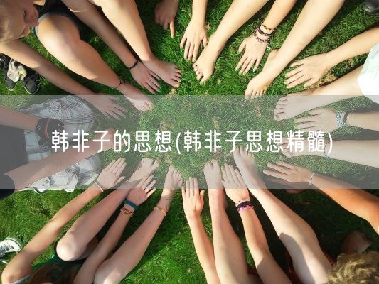 韩非子的思想(韩非子思想精髓)(图1) 韩非子的思想(韩非子思想精髓)(图1)