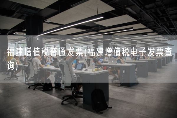 福建增值税普通发票(福建增值税电子发票查询)(图1)
