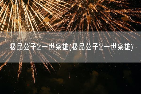 极品公子2一世枭雄(极品公子2一世枭雄)(图1) 极品公子2一世枭雄(极品公子2一世枭雄)(图1)