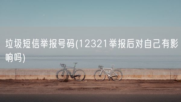 垃圾短信举报号码(12321举报后对自己有影响吗)(图1)
