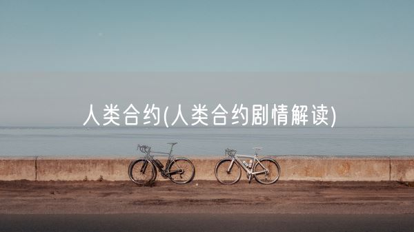 人类合约(人类合约剧情解读)(图1)