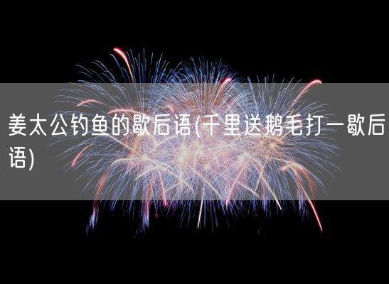 姜太公钓鱼的歇后语(千里送鹅毛打一歇后语)(图1)