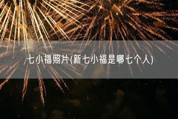 七小福照片(新七小福是哪七个人)(图1) 七小福照片(新七小福是哪七个人)(图1)