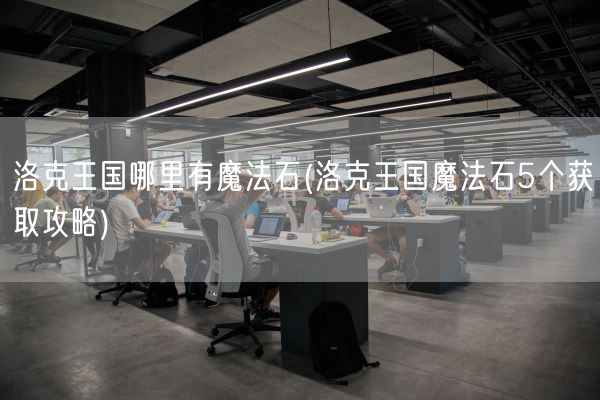 洛克王国哪里有魔法石(洛克王国魔法石5个获取攻略)(图1)