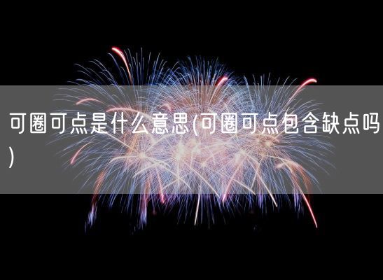 可圈可点是什么意思(可圈可点包含缺点吗)(图1)