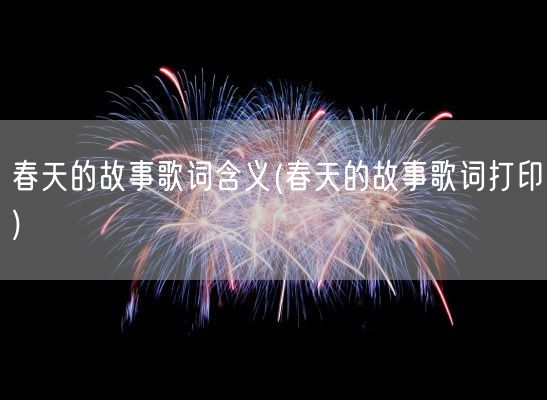 春天的故事歌词含义(春天的故事歌词打印)(图1) 春天的故事歌词含义(春天的故事歌词打印)(图1)