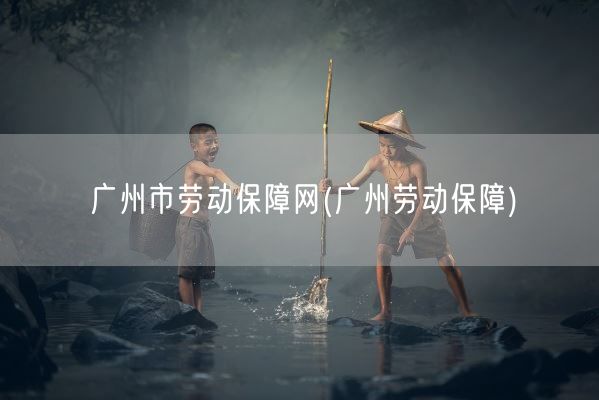 广州市劳动保障网(广州劳动保障)(图1) 广州市劳动保障网(广州劳动保障)(图1)