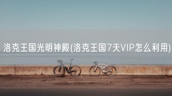 洛克王国光明神殿(洛克王国7天VIP怎么利用)(图1)