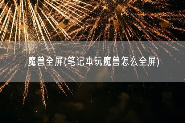 魔兽全屏(笔记本玩魔兽怎么全屏)(图1) 魔兽全屏(笔记本玩魔兽怎么全屏)(图1)