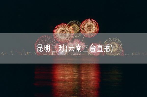 昆明三对(云南三台直播)(图1) 昆明三对(云南三台直播)(图1)