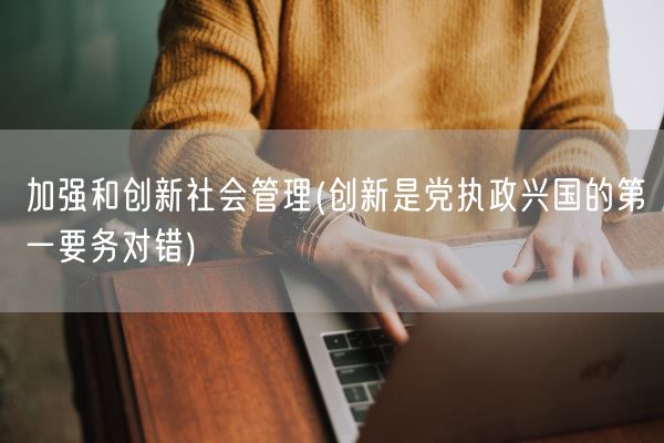 加强和创新社会管理(创新是党执政兴国的第一要务对错)(图1)