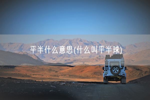 平半什么意思(什么叫平半球)(图1)