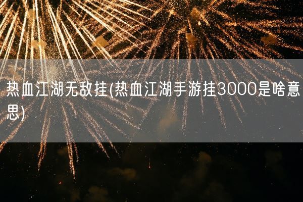 热血江湖无敌挂(热血江湖手游挂3000是啥意思)(图1)