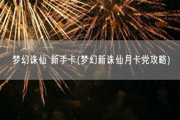 梦幻诛仙 新手卡(梦幻新诛仙月卡党攻略)(图1)