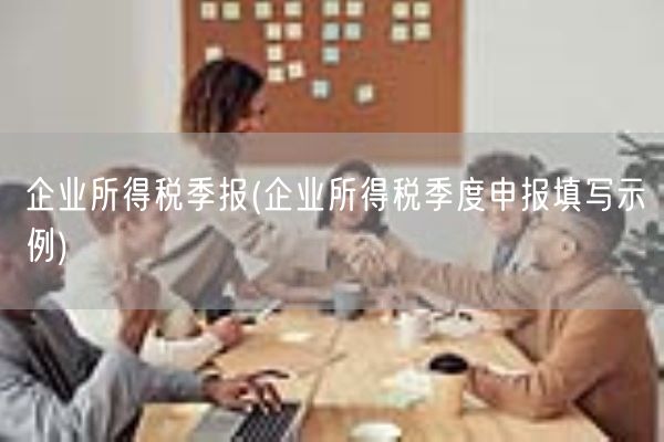 企业所得税季报(企业所得税季度申报填写示例)(图1) 企业所得税季报(企业所得税季度申报填写示例)(图1)