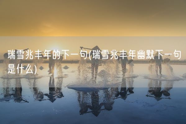 瑞雪兆丰年的下一句(瑞雪兆丰年幽默下一句是什么)(图1)