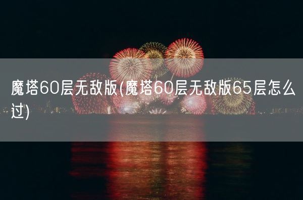 魔塔60层无敌版(魔塔60层无敌版65层怎么过)(图1)