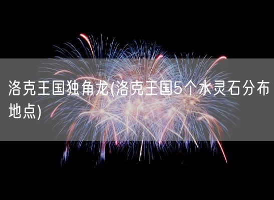 洛克王国独角龙(洛克王国5个水灵石分布地点)(图1)