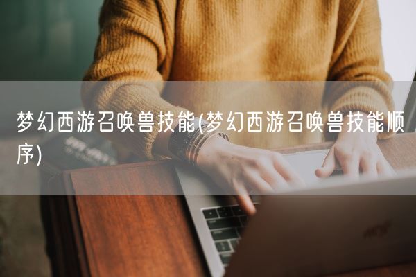 梦幻西游召唤兽技能(梦幻西游召唤兽技能顺序)(图1)