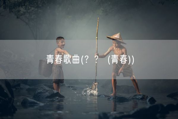 青春歌曲(？？ (青春))(图1)