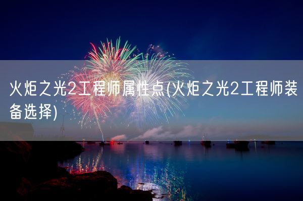 火炬之光2工程师属性点(火炬之光2工程师装备选择)(图1) 火炬之光2工程师属性点(火炬之光2工程师装备选择)(图1)