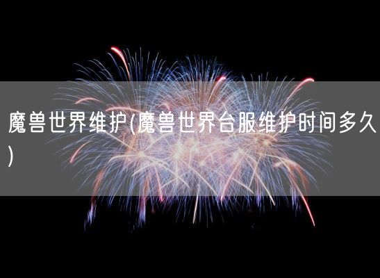 魔兽世界维护(魔兽世界台服维护时间多久)(图1) 魔兽世界维护(魔兽世界台服维护时间多久)(图1)