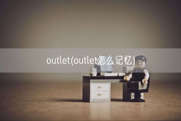 outlet(outlet怎么记忆)(图1) outlet(outlet怎么记忆)(图1)