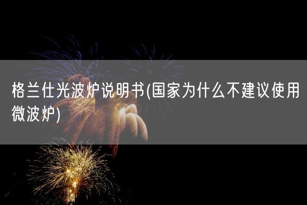 格兰仕光波炉说明书(国家为什么不建议使用微波炉)(图1)