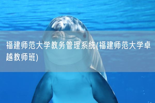 福建师范大学教务管理系统(福建师范大学卓越教师班)(图1)