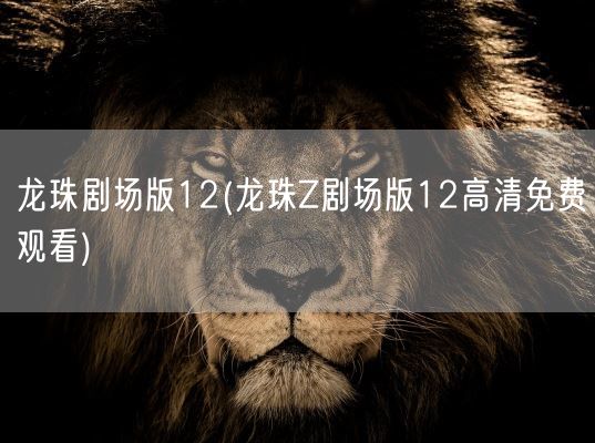 龙珠剧场版12(龙珠Z剧场版12高清免费观看)(图1)