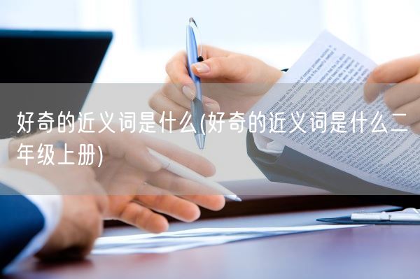 好奇的近义词是什么(好奇的近义词是什么二年级上册)(图1)