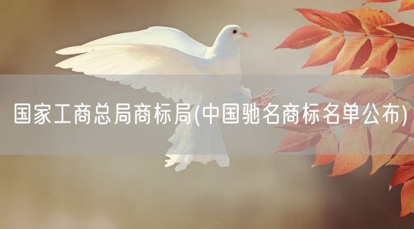 国家工商总局商标局(中国驰名商标名单公布)(图1) 国家工商总局商标局(中国驰名商标名单公布)(图1)