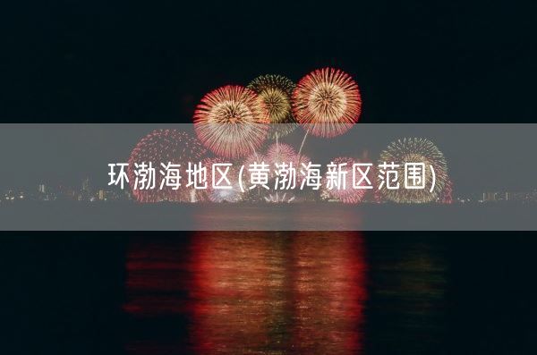 环渤海地区(黄渤海新区范围)(图1) 环渤海地区(黄渤海新区范围)(图1)