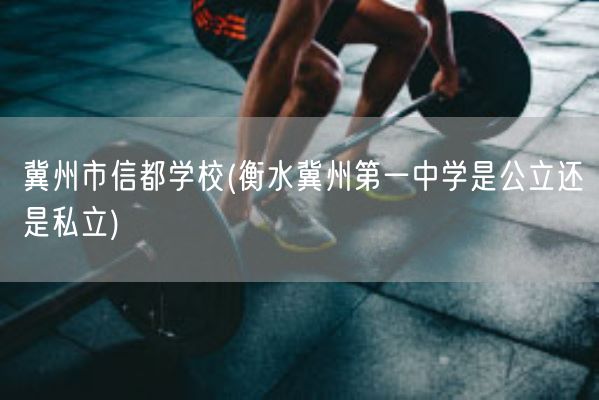 冀州市信都学校(衡水冀州第一中学是公立还是私立)(图1) 冀州市信都学校(衡水冀州第一中学是公立还是私立)(图1)