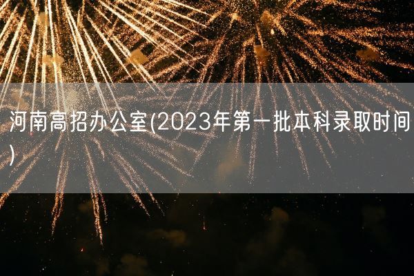 河南高招办公室(2023年第一批本科录取时间)(图1) 河南高招办公室(2023年第一批本科录取时间)(图1)