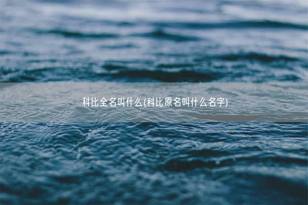 科比全名叫什么(科比原名叫什么名字)(图1) 科比全名叫什么(科比原名叫什么名字)(图1)