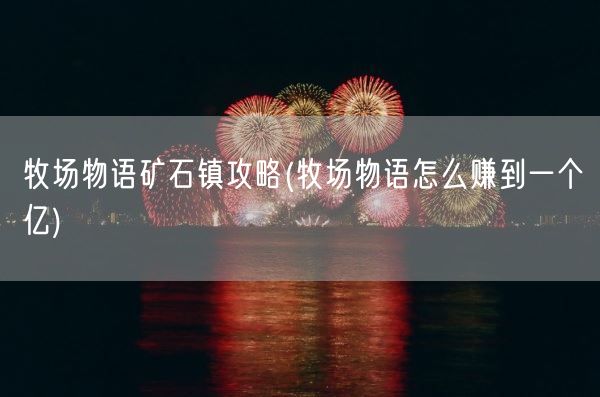 牧场物语矿石镇攻略(牧场物语怎么赚到一个亿)(图1)