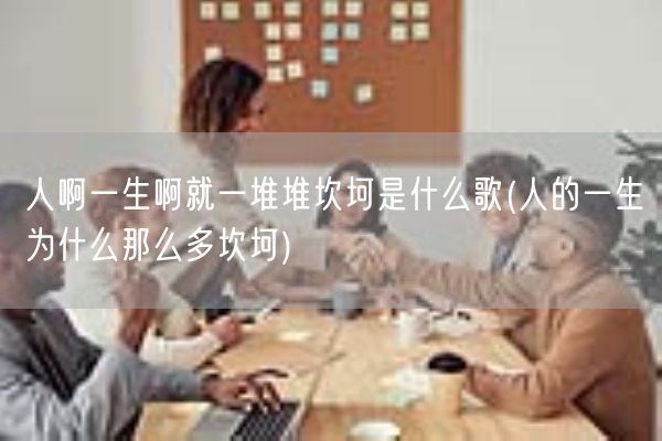人啊一生啊就一堆堆坎坷是什么歌(人的一生为什么那么多坎坷)(图1)