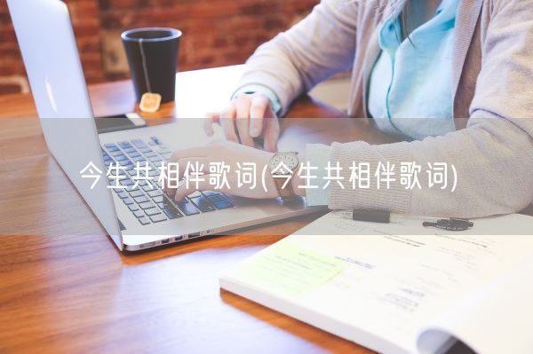 今生共相伴歌词(今生共相伴歌词)(图1)