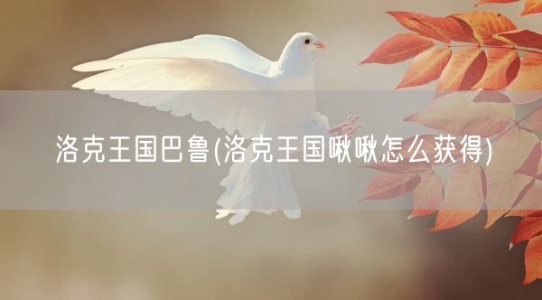 洛克王国巴鲁(洛克王国啾啾怎么获得)(图1) 洛克王国巴鲁(洛克王国啾啾怎么获得)(图1)