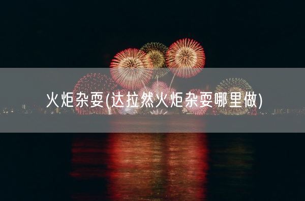 火炬杂耍(达拉然火炬杂耍哪里做)(图1) 火炬杂耍(达拉然火炬杂耍哪里做)(图1)